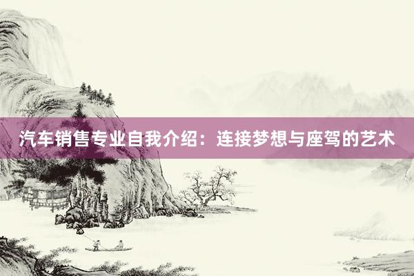 汽车销售专业自我介绍：连接梦想与座驾的艺术