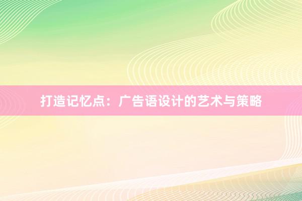 打造记忆点：广告语设计的艺术与策略